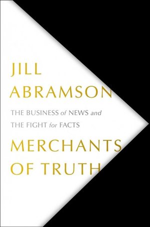 Merchants of Truth The Business of News and the Fight for Facts by Jill Abramson