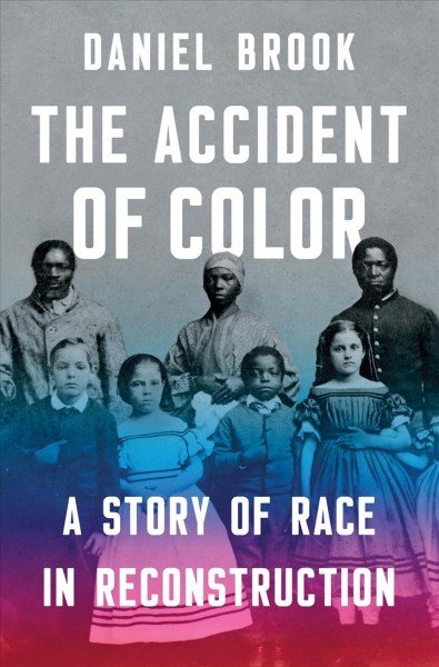 The Accident of Color: A Story of Race in Reconstruction by Daniel Brook