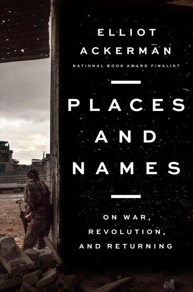 Places and Names On War, Revolution, and Returning  by Elliot Ackerman