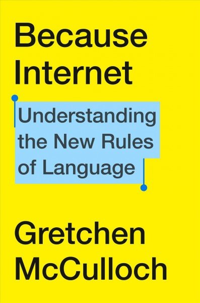 Because Internet Understanding the New Rules of Language  by Gretchen Mcculloch