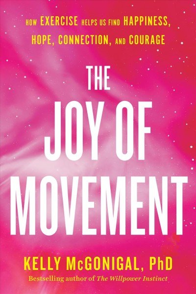 The Joy of Movement How Exercise Helps Us Find Happiness, Hope, Connection, and Courage by Kelly McGonigal