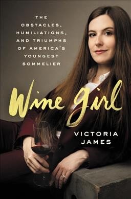 Wine Girl The Obstacles, Humiliations, and Triumphs of America's Youngest Sommelier by Victoria James
