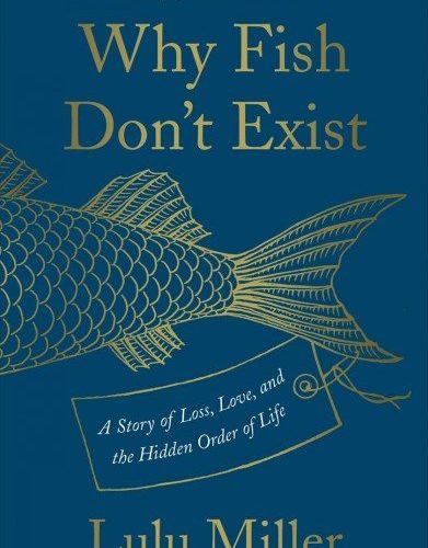 Why Fish Don't Exist: A Story of Loss, Love, and the Hidden Order of Life by Lulu Miller