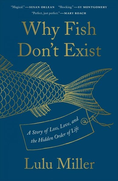 Why Fish Don't Exist: A Story of Loss, Love, and the Hidden Order of Life by Lulu Miller