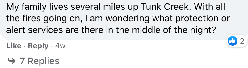 My family lives several miles up Tunk Creek. With all the fires going on, I am wondering what protections or alert services are there in the middle of the night?