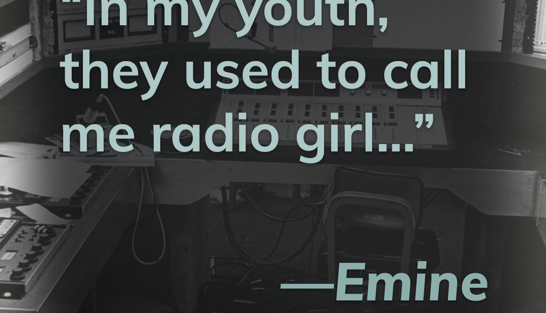 This title card contains a quote from listener Emine Ralston. It reads, "In my youth, they used to call me radio girl..."