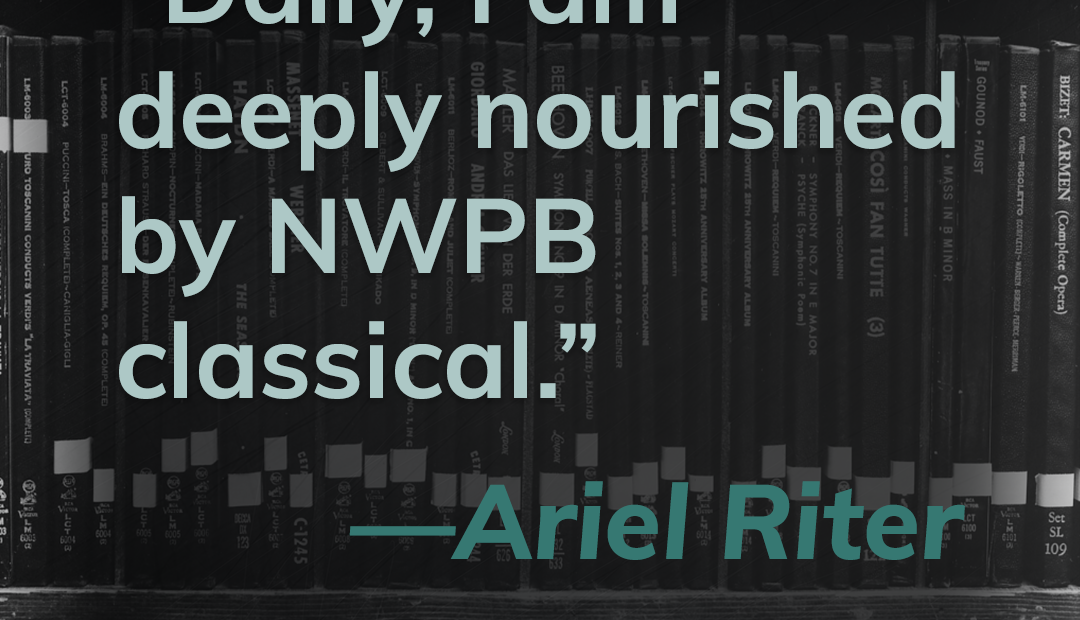 This title card contains a quote from listener, Ariel Riter. It reads, Daily, I am deeply nourished by NWPB classical."